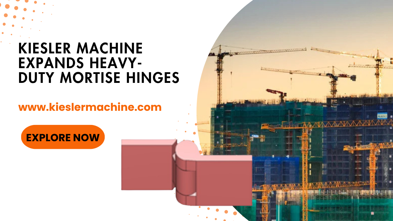 Kiesler Machine Expands Heavy-Duty Mortise Hinge Solutions for Industrial and High-Security Applications